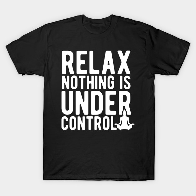 Relax nothing is under control T-Shirt by captainmood